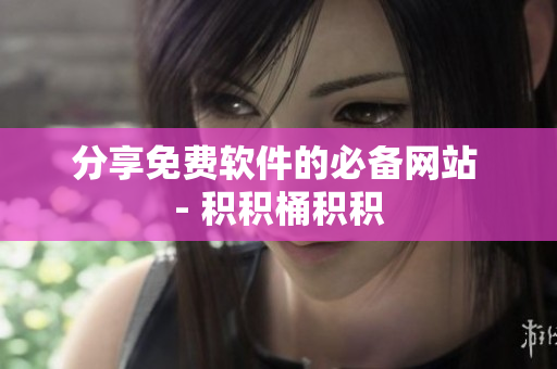 分享免费软件的必备网站 - 积积桶积积