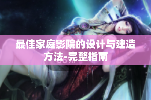 最佳家庭影院的设计与建造方法-完整指南
