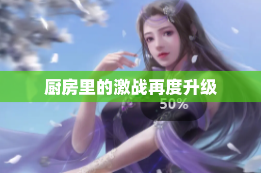 厨房里的激战再度升级