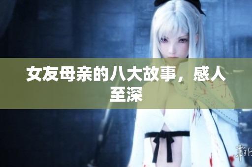 女友母亲的八大故事，感人至深
