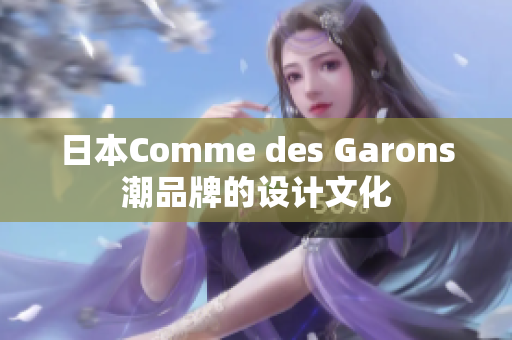 日本Comme des Garons潮品牌的设计文化