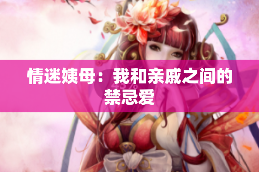 情迷姨母：我和亲戚之间的禁忌爱