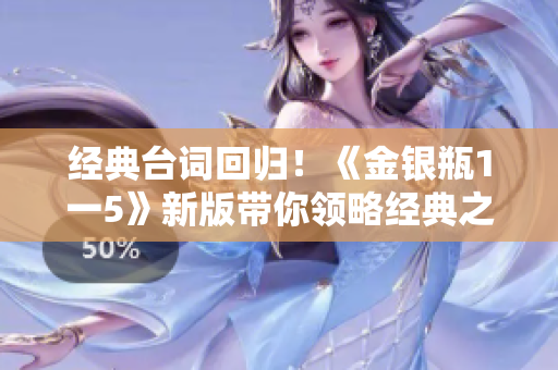 经典台词回归！《金银瓶1一5》新版带你领略经典之美