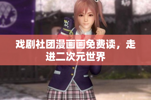 戏剧社团漫画画免费读，走进二次元世界