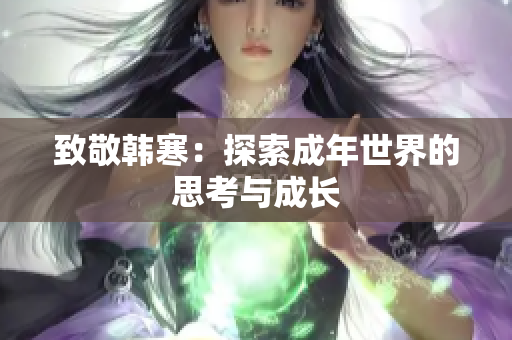 致敬韩寒：探索成年世界的思考与成长