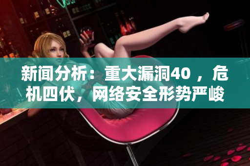 新闻分析：重大漏洞40 ，危机四伏，网络安全形势严峻