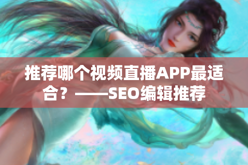 推荐哪个视频直播APP最适合？——SEO编辑推荐