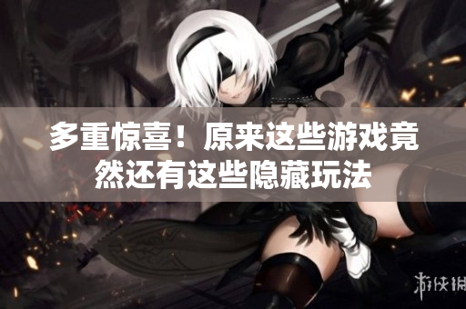 多重惊喜！原来这些游戏竟然还有这些隐藏玩法