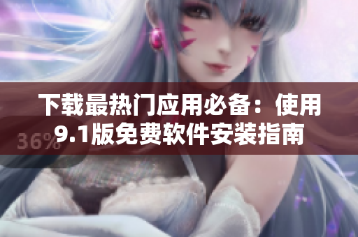 下载最热门应用必备：使用9.1版免费软件安装指南