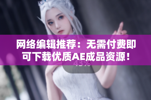 网络编辑推荐：无需付费即可下载优质AE成品资源！