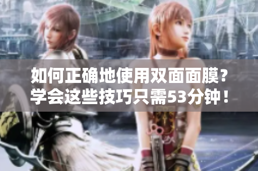 如何正确地使用双面面膜？学会这些技巧只需53分钟！