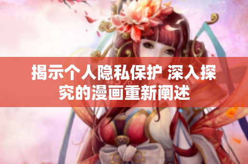揭示个人隐私保护 深入探究的漫画重新阐述
