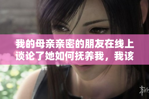 我的母亲亲密的朋友在线上谈论了她如何抚养我，我该怎么办？