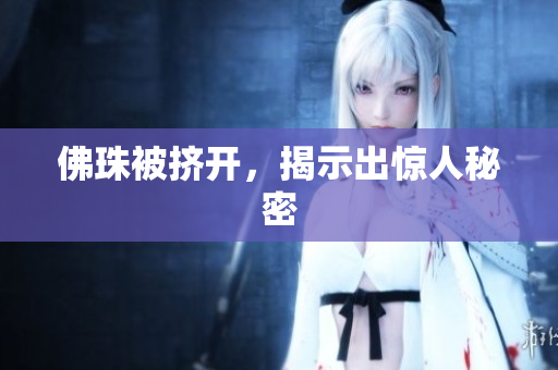 佛珠被挤开，揭示出惊人秘密