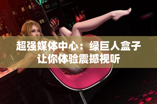 超强媒体中心：绿巨人盒子让你体验震撼视听