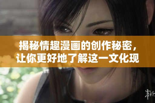 揭秘情趣漫画的创作秘密，让你更好地了解这一文化现象