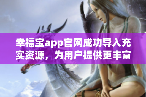 幸福宝app官网成功导入充实资源，为用户提供更丰富体验