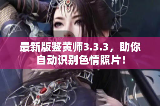 最新版鉴黄师3.3.3，助你自动识别色情照片！