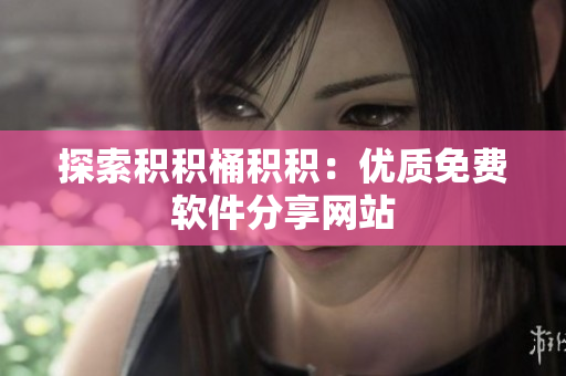 探索积积桶积积：优质免费软件分享网站