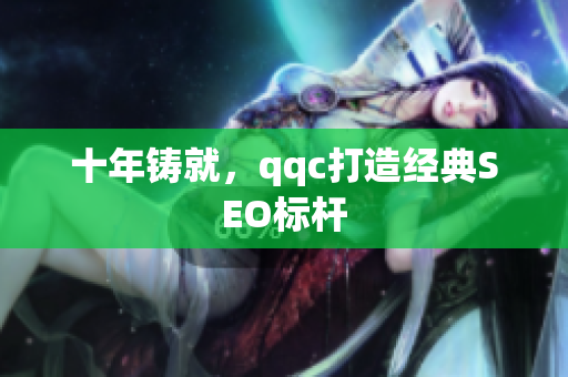 十年铸就，qqc打造经典SEO标杆