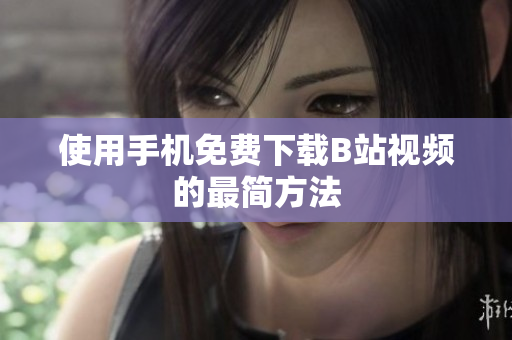 使用手机免费下载B站视频的最简方法