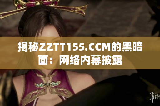 揭秘ZZTT155.CCM的黑暗面：网络内幕披露