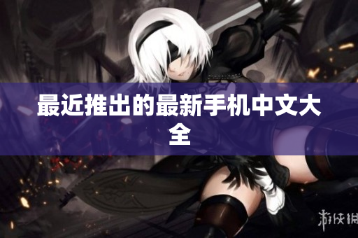 最近推出的最新手机中文大全