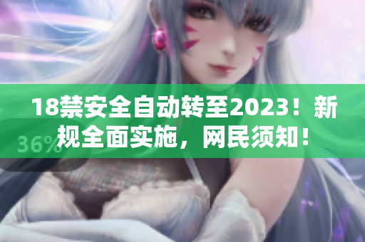 18禁安全自动转至2023！新规全面实施，网民须知！