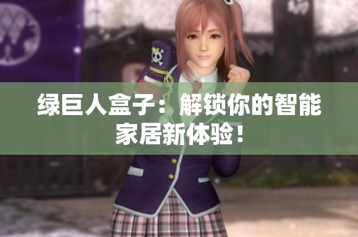 绿巨人盒子：解锁你的智能家居新体验！