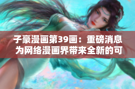 子豪漫画第39画：重磅消息 为网络漫画界带来全新的可能性！