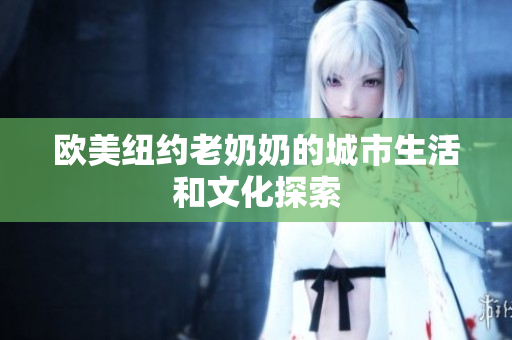 欧美纽约老奶奶的城市生活和文化探索