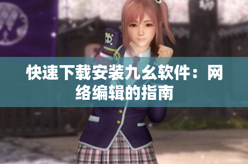 快速下载安装九幺软件：网络编辑的指南