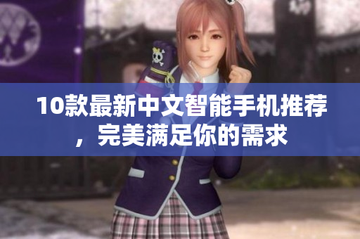 10款最新中文智能手机推荐，完美满足你的需求
