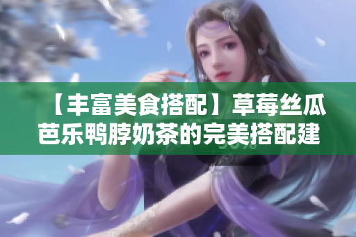 【丰富美食搭配】草莓丝瓜芭乐鸭脖奶茶的完美搭配建议