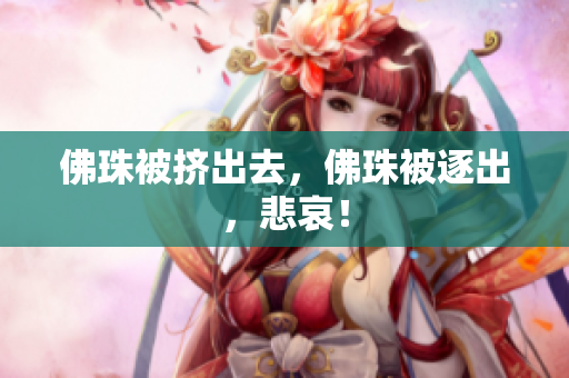 佛珠被挤出去，佛珠被逐出，悲哀！