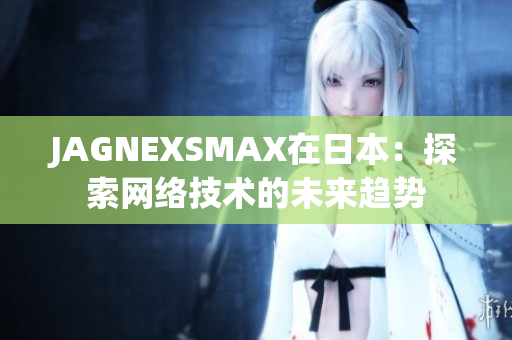 JAGNEXSMAX在日本：探索网络技术的未来趋势