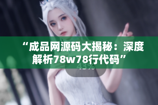 “成品网源码大揭秘：深度解析78w78行代码”