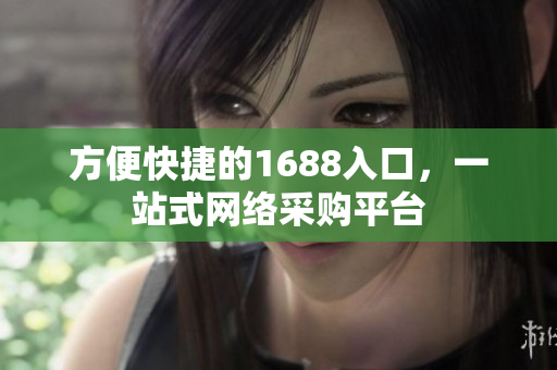 方便快捷的1688入口，一站式网络采购平台
