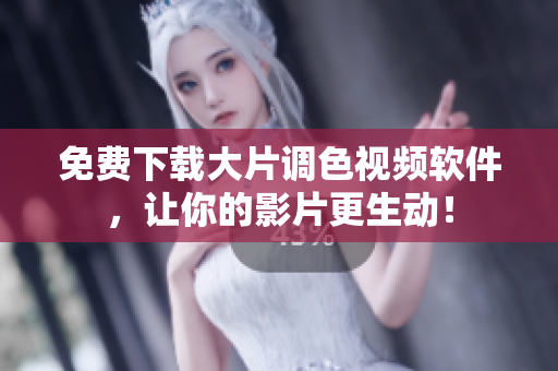 免费下载大片调色视频软件，让你的影片更生动！