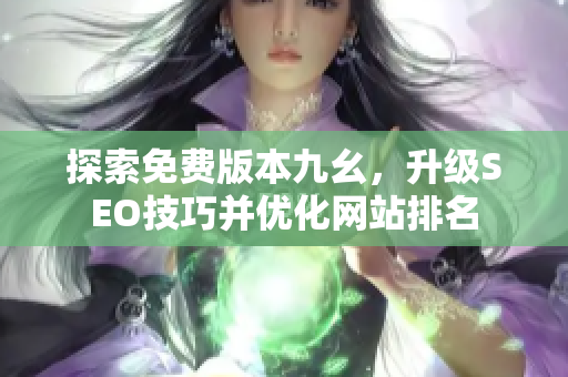 探索免费版本九幺，升级SEO技巧并优化网站排名