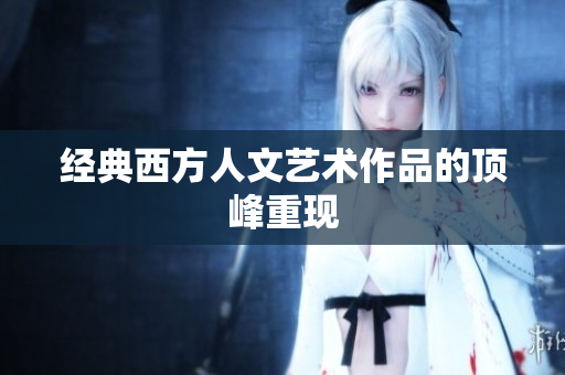经典西方人文艺术作品的顶峰重现