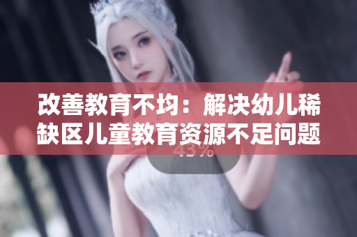 改善教育不均：解决幼儿稀缺区儿童教育资源不足问题