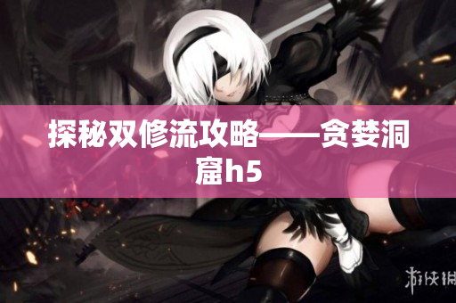 探秘双修流攻略——贪婪洞窟h5