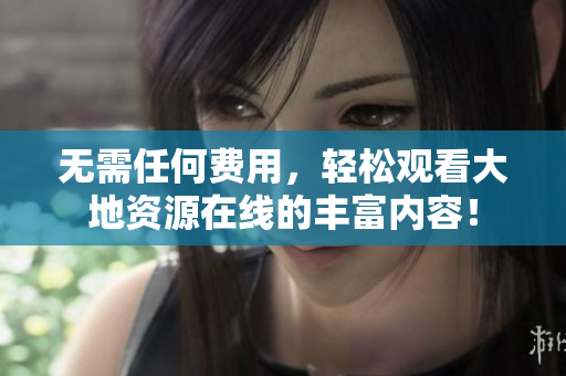 无需任何费用，轻松观看大地资源在线的丰富内容！