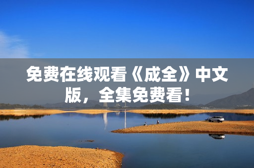 免费在线观看《成全》中文版，全集免费看！