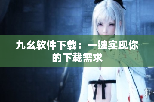 九幺软件下载：一键实现你的下载需求