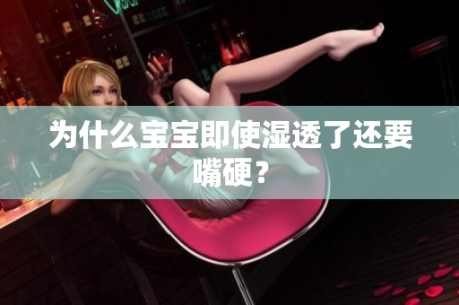为什么宝宝即使湿透了还要嘴硬？