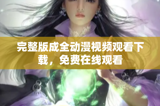 完整版成全动漫视频观看下载，免费在线观看