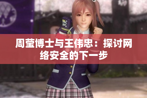 周莹博士与王伟忠：探讨网络安全的下一步
