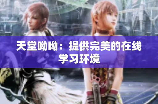 天堂呦呦：提供完美的在线学习环境